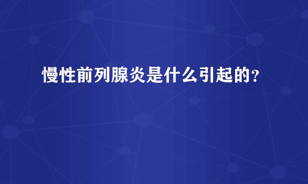 慢性前列腺炎是什么引起的？