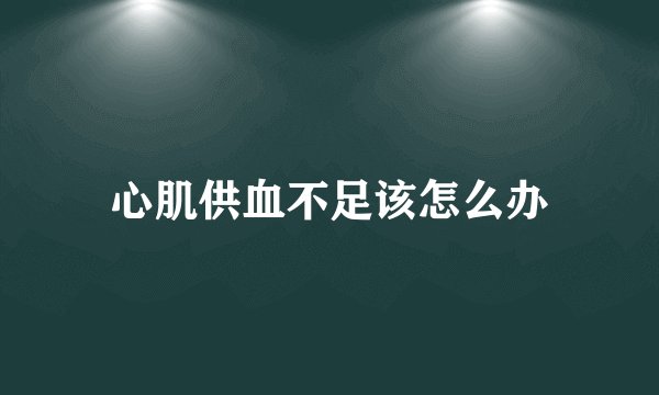 心肌供血不足该怎么办