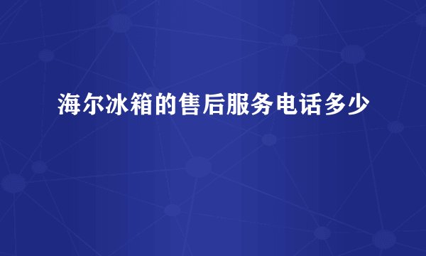 海尔冰箱的售后服务电话多少