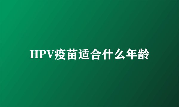 HPV疫苗适合什么年龄