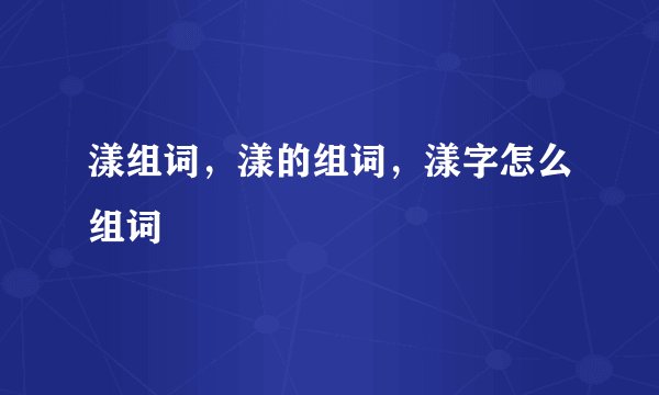 漾组词，漾的组词，漾字怎么组词