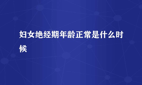 妇女绝经期年龄正常是什么时候