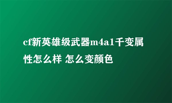 cf新英雄级武器m4a1千变属性怎么样 怎么变颜色