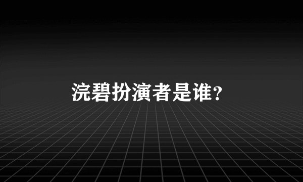 浣碧扮演者是谁？