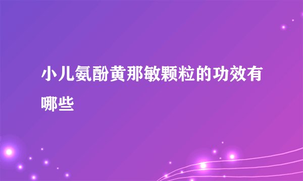 小儿氨酚黄那敏颗粒的功效有哪些