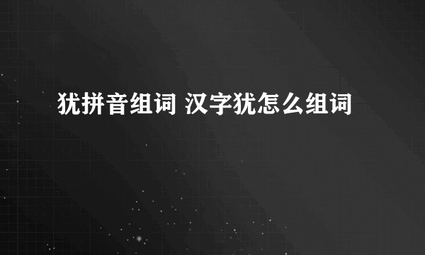 犹拼音组词 汉字犹怎么组词