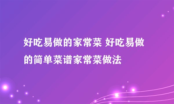 好吃易做的家常菜 好吃易做的简单菜谱家常菜做法