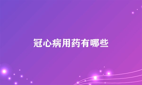 冠心病用药有哪些