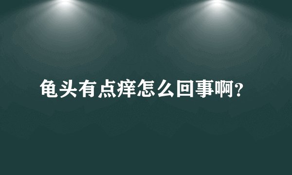 龟头有点痒怎么回事啊？
