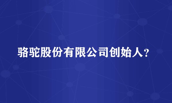 骆驼股份有限公司创始人？
