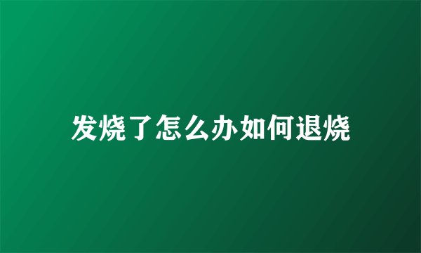 发烧了怎么办如何退烧