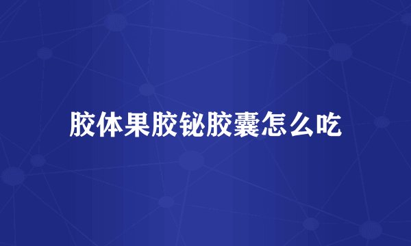 胶体果胶铋胶囊怎么吃