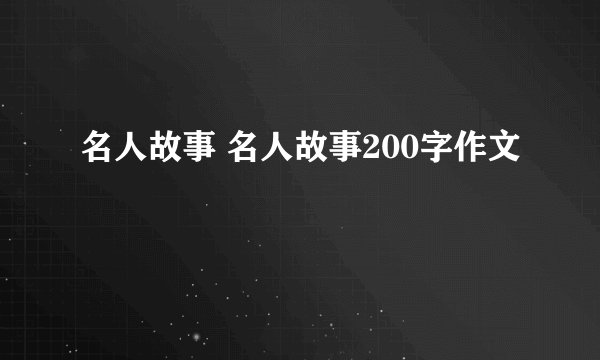 名人故事 名人故事200字作文