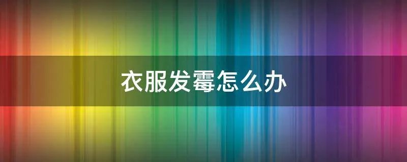 衣服发霉怎么办