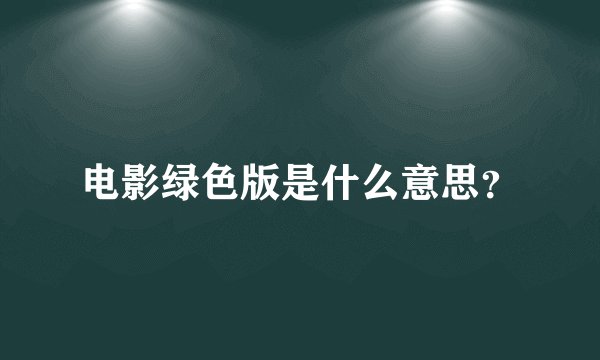 电影绿色版是什么意思？
