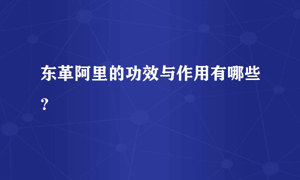 东革阿里的功效与作用有哪些？