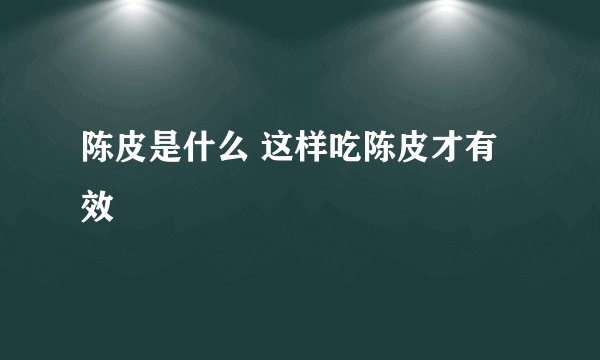 陈皮是什么 这样吃陈皮才有效