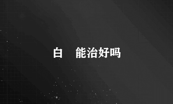 白疕能治好吗