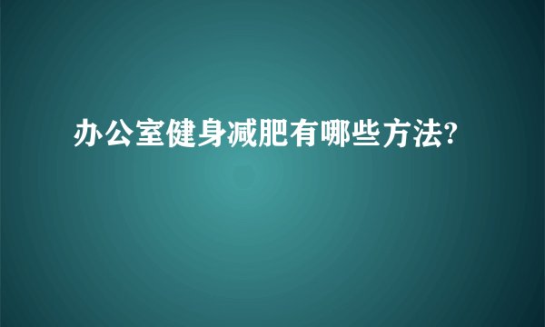 办公室健身减肥有哪些方法?