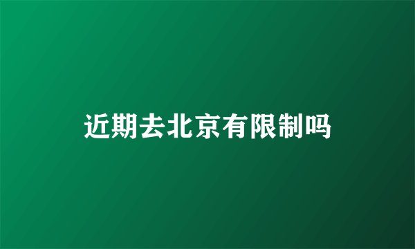 近期去北京有限制吗