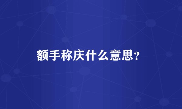 额手称庆什么意思？