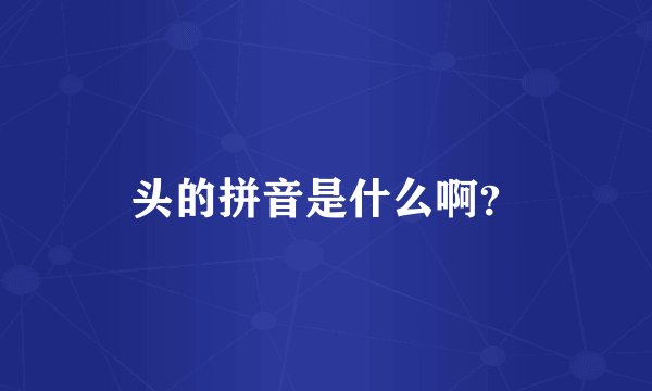 头的拼音是什么啊？