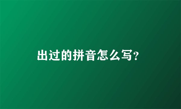 出过的拼音怎么写？