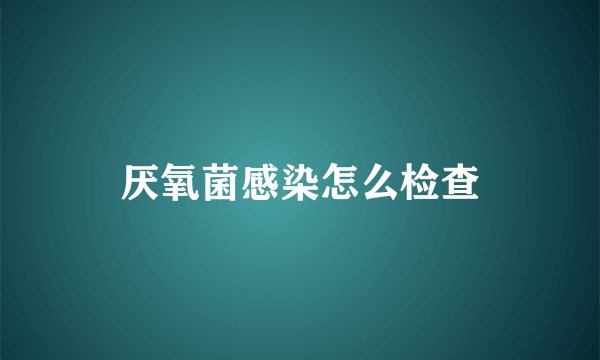 厌氧菌感染怎么检查