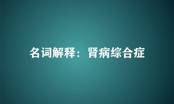 名词解释:肾病综合症