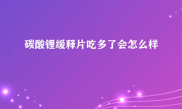 碳酸锂缓释片吃多了会怎么样