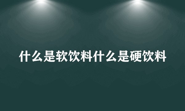 什么是软饮料什么是硬饮料