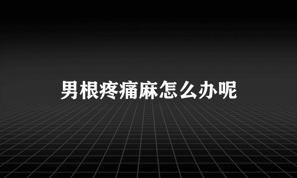 男根疼痛麻怎么办呢