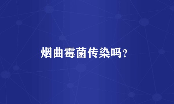 烟曲霉菌传染吗？