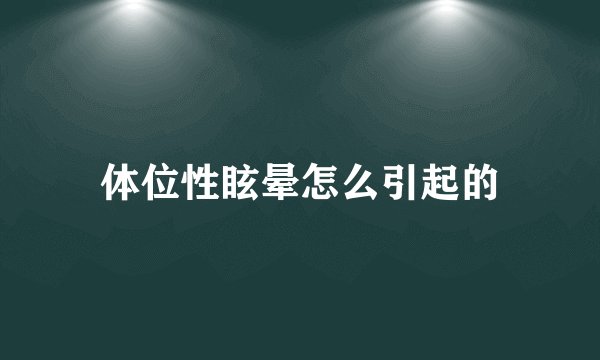 体位性眩晕怎么引起的