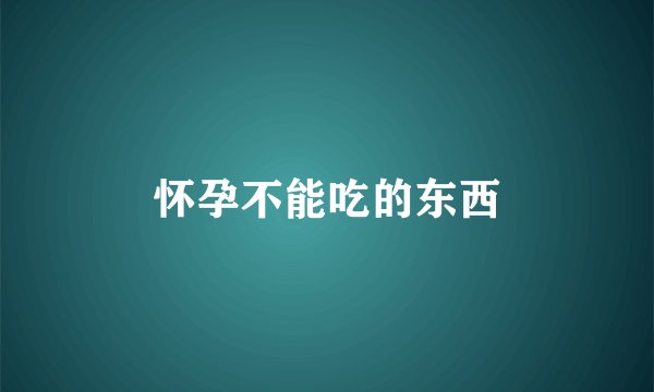 怀孕不能吃的东西