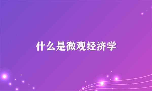 什么是微观经济学