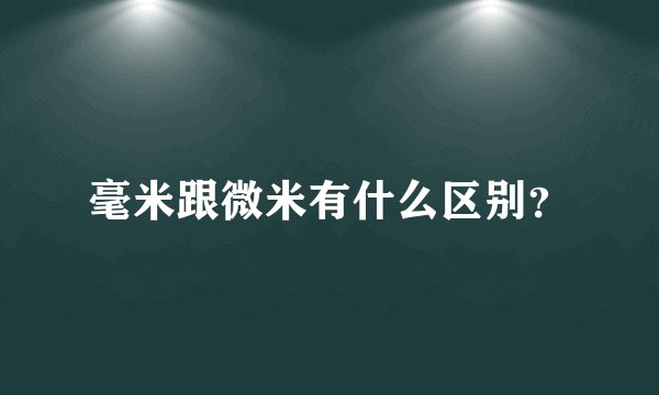 毫米跟微米有什么区别？