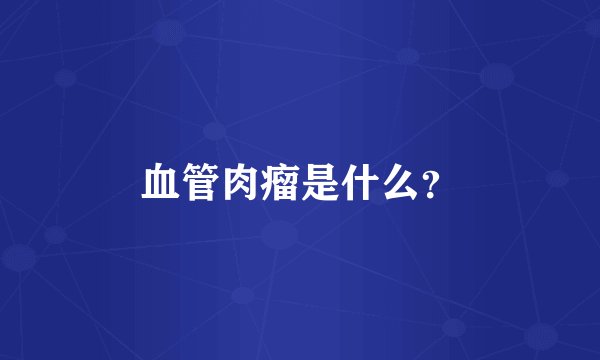 血管肉瘤是什么？
