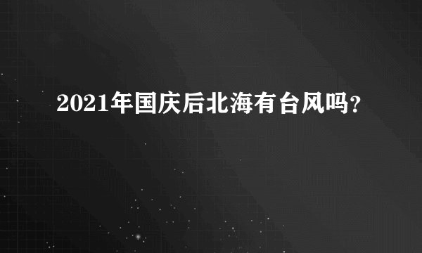 2021年国庆后北海有台风吗？