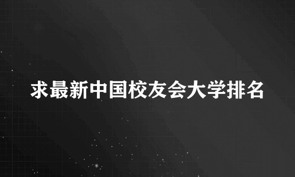 求最新中国校友会大学排名