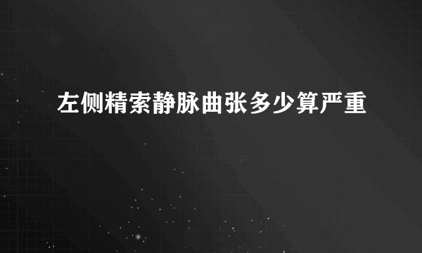左侧精索静脉曲张多少算严重