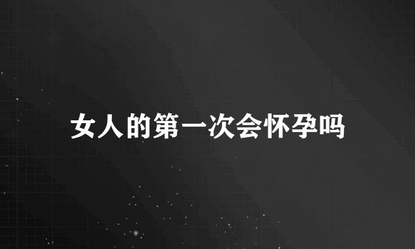 女人的第一次会怀孕吗