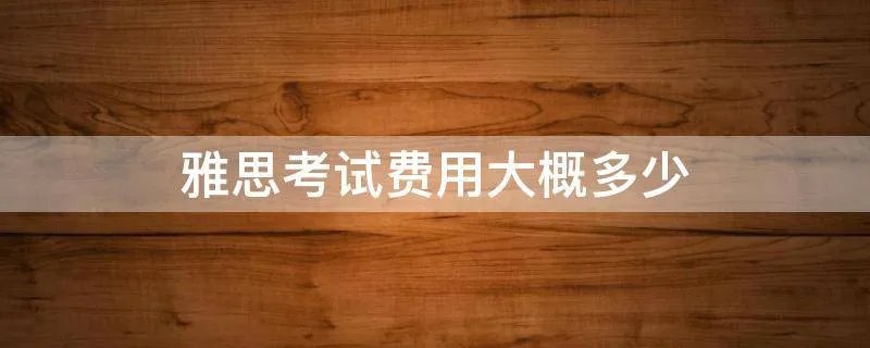 雅思考试费用大概多少