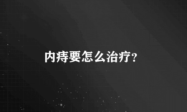 内痔要怎么治疗？