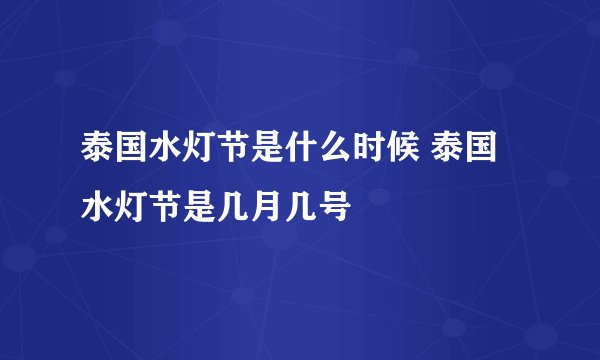 泰国水灯节是什么时候 泰国水灯节是几月几号