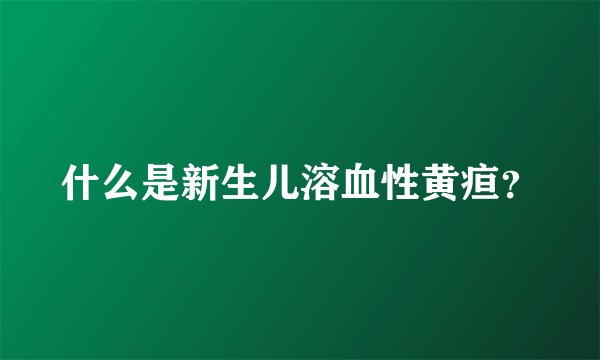 什么是新生儿溶血性黄疸？