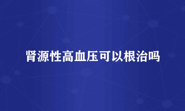肾源性高血压可以根治吗