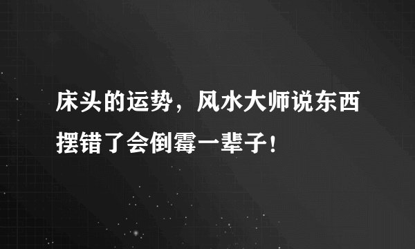 床头的运势，风水大师说东西摆错了会倒霉一辈子！