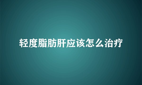 轻度脂肪肝应该怎么治疗