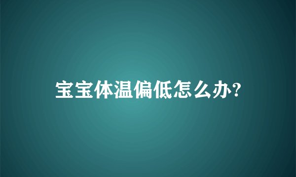 宝宝体温偏低怎么办?